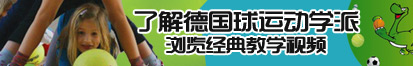 国产操老逼大片了解德国球运动学派，浏览经典教学视频。